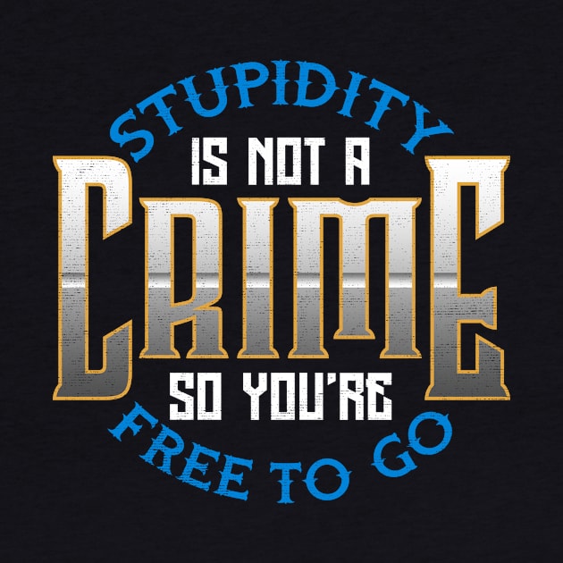 Stupidity Is Not a Crime, So You're Free To Go by theperfectpresents